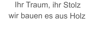 Ihr Traum, ihr Stolz wir bauen es aus Holz
