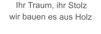 Ihr Traum, ihr Stolz wir bauen es aus Holz